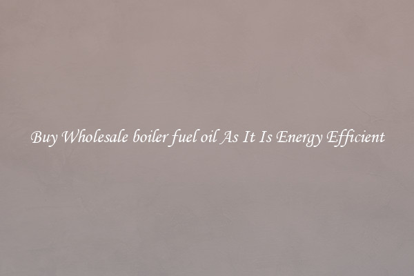 Buy Wholesale boiler fuel oil As It Is Energy Efficient