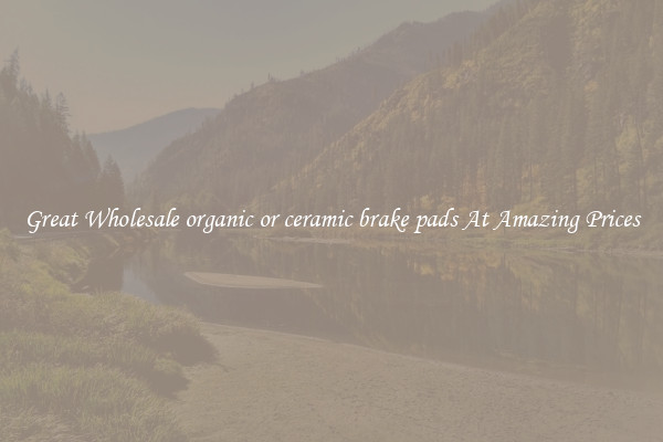 Great Wholesale organic or ceramic brake pads At Amazing Prices