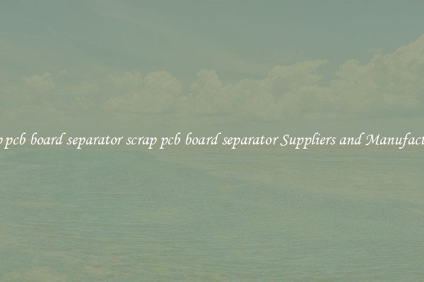 scrap pcb board separator scrap pcb board separator Suppliers and Manufacturers