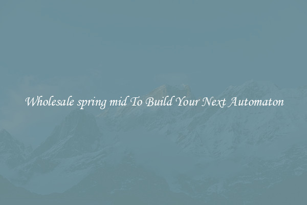 Wholesale spring mid To Build Your Next Automaton