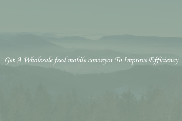 Get A Wholesale feed mobile conveyor To Improve Efficiency