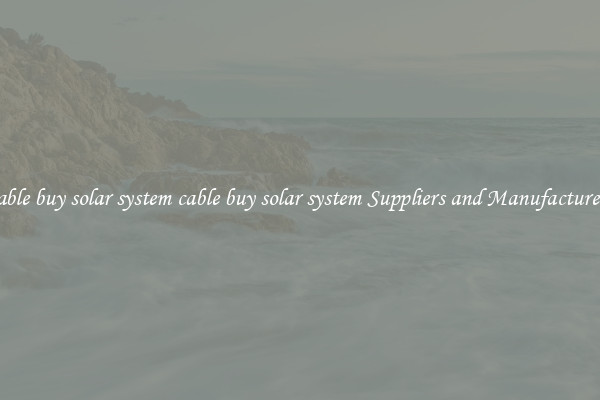 cable buy solar system cable buy solar system Suppliers and Manufacturers