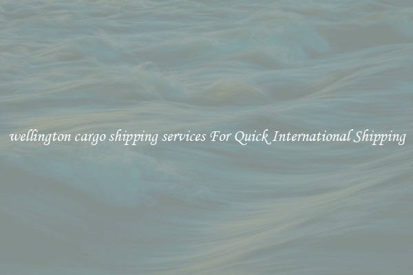 wellington cargo shipping services For Quick International Shipping