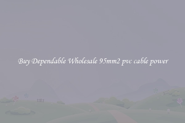 Buy Dependable Wholesale 95mm2 pvc cable power