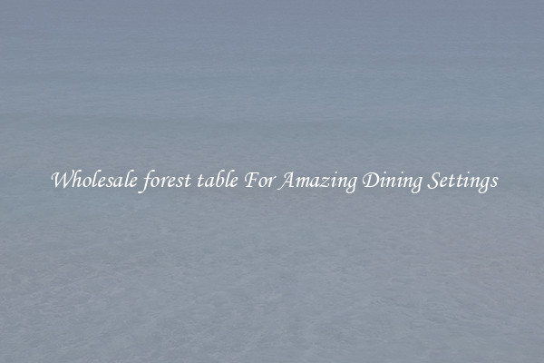 Wholesale forest table For Amazing Dining Settings