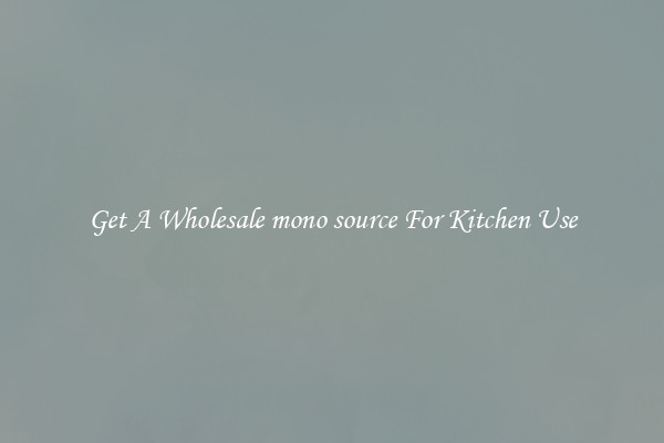 Get A Wholesale mono source For Kitchen Use