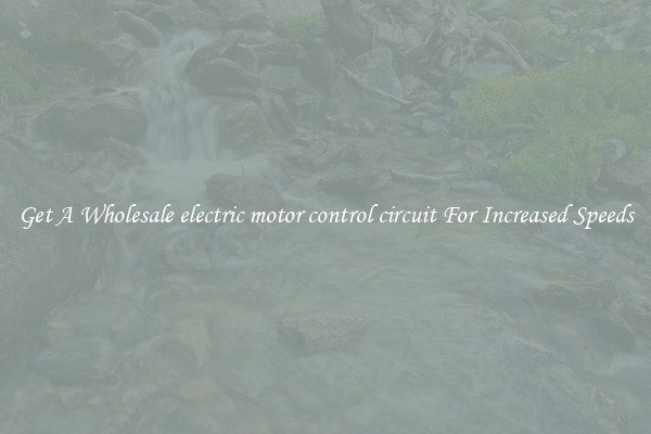 Get A Wholesale electric motor control circuit For Increased Speeds
