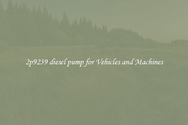 2p9239 diesel pump for Vehicles and Machines
