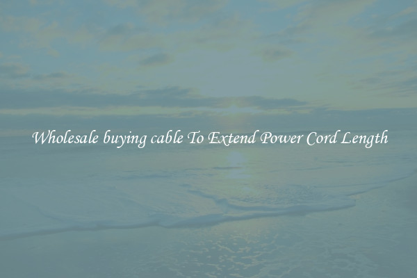 Wholesale buying cable To Extend Power Cord Length
