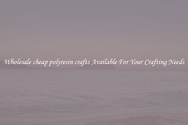 Wholesale cheap polyresin crafts Available For Your Crafting Needs