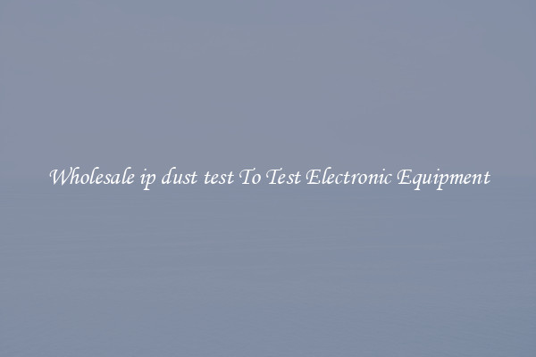 Wholesale ip dust test To Test Electronic Equipment
