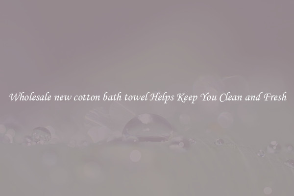 Wholesale new cotton bath towel Helps Keep You Clean and Fresh