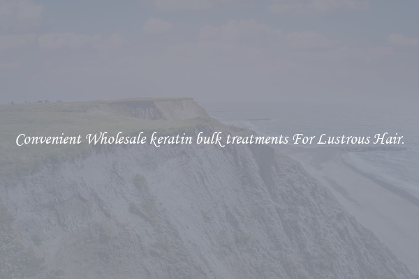 Convenient Wholesale keratin bulk treatments For Lustrous Hair.