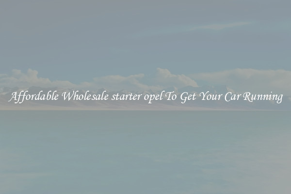 Affordable Wholesale starter opel To Get Your Car Running