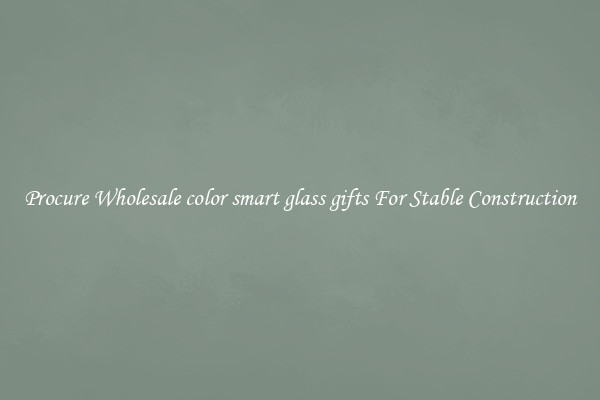 Procure Wholesale color smart glass gifts For Stable Construction