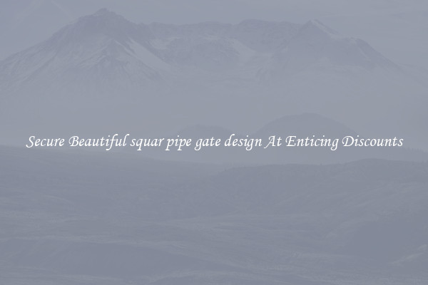Secure Beautiful squar pipe gate design At Enticing Discounts